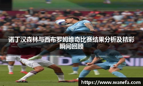 诺丁汉森林与西布罗姆维奇比赛结果分析及精彩瞬间回顾